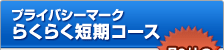 プライバシーマーク らくらく短期コース